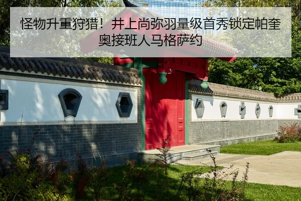 怪物升重狩猎！井上尚弥羽量级首秀锁定帕奎奥接班人马格萨约