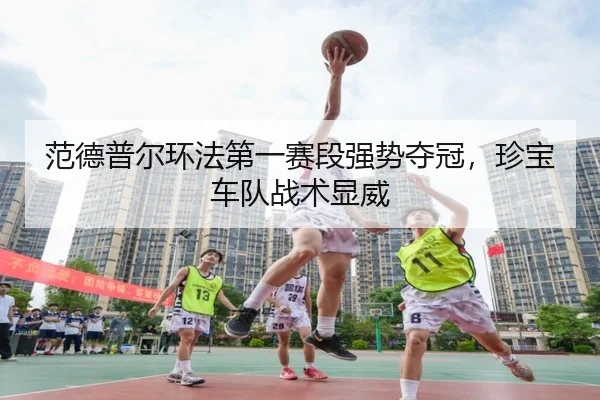 范德普尔环法第一赛段强势夺冠，珍宝车队战术显威