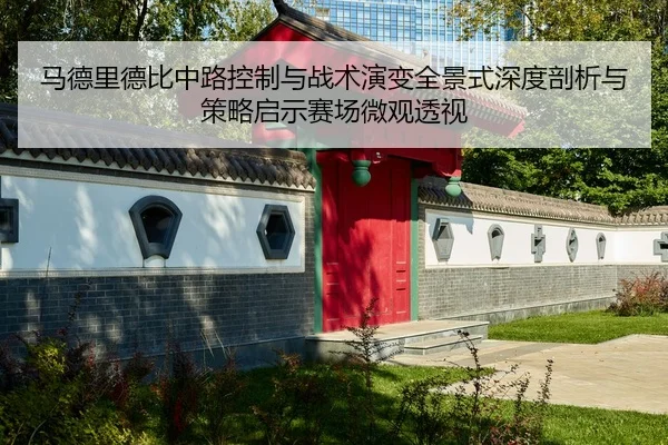 马德里德比中路控制与战术演变全景式深度剖析与策略启示赛场微观透视